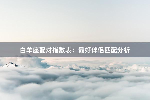 白羊座配对指数表：最好伴侣匹配分析